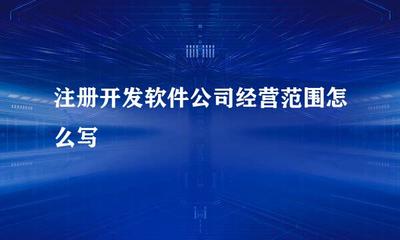 注冊(cè)開(kāi)發(fā)軟件公司經(jīng)營(yíng)范圍怎么寫(xiě)